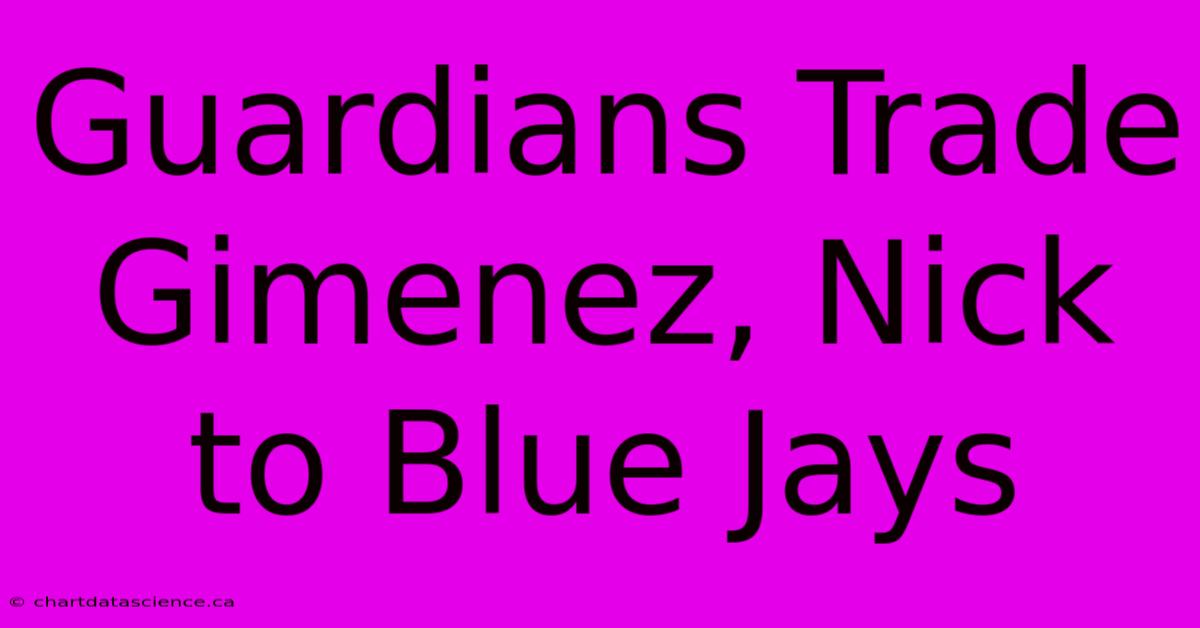 Guardians Trade Gimenez, Nick To Blue Jays