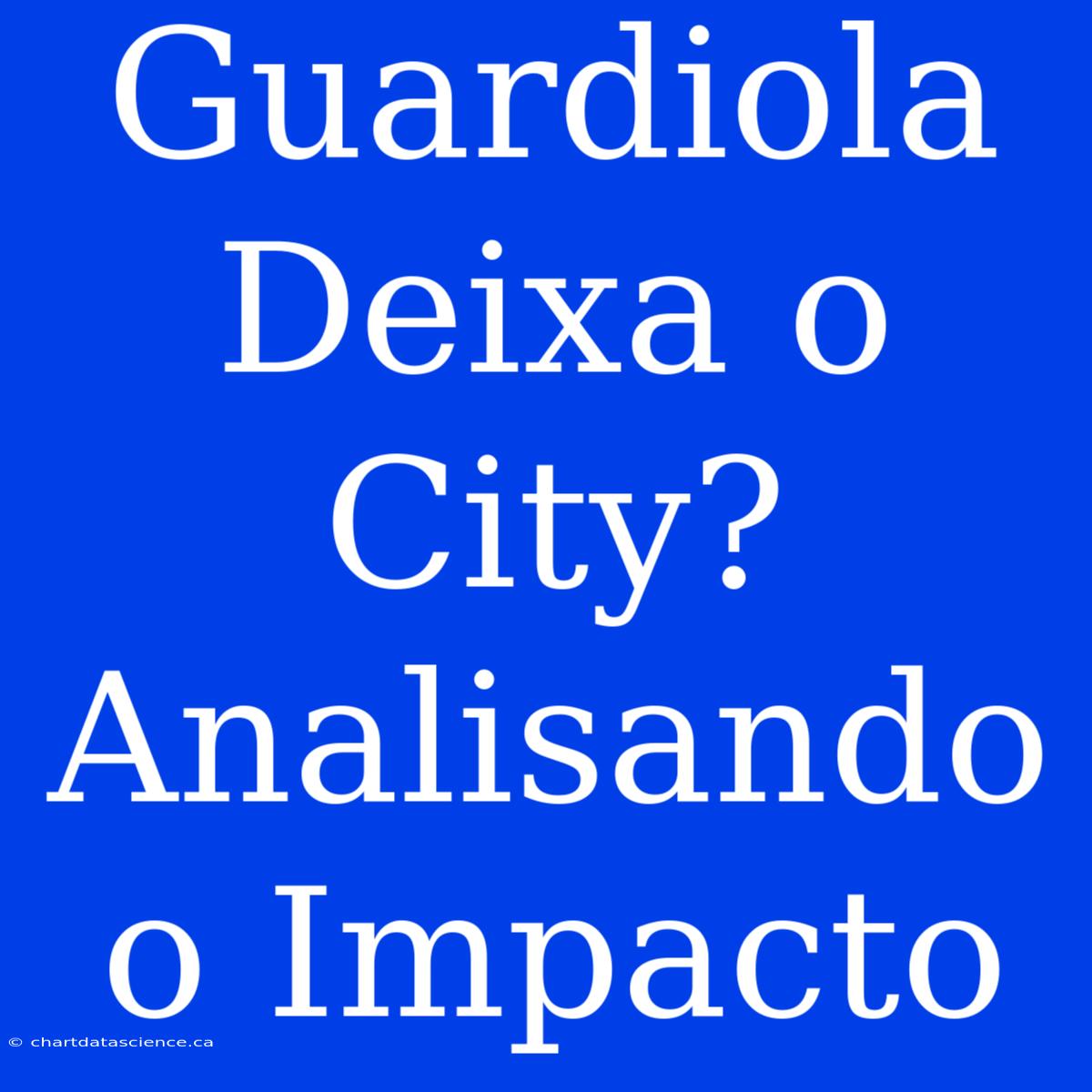 Guardiola Deixa O City? Analisando O Impacto