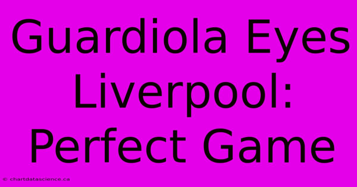 Guardiola Eyes Liverpool: Perfect Game