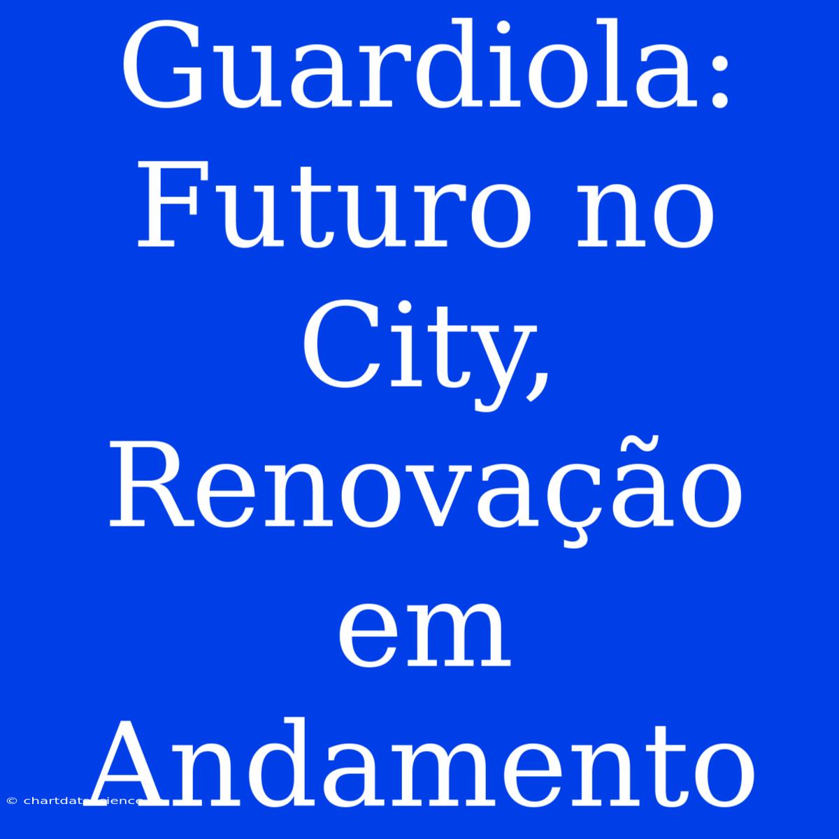 Guardiola: Futuro No City, Renovação Em Andamento