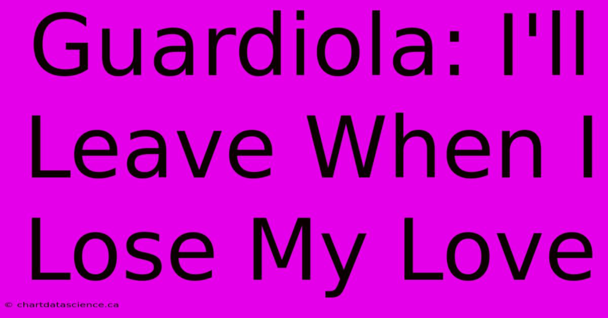 Guardiola: I'll Leave When I Lose My Love