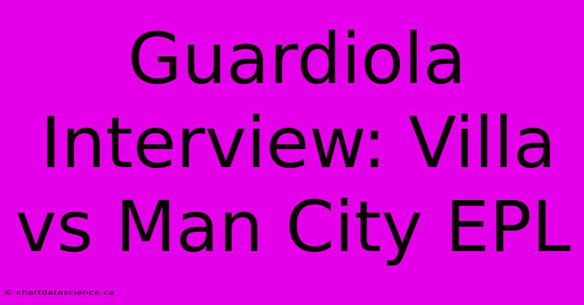 Guardiola Interview: Villa Vs Man City EPL