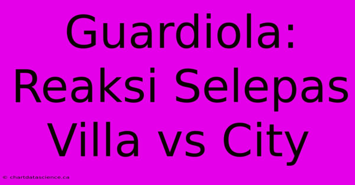 Guardiola: Reaksi Selepas Villa Vs City