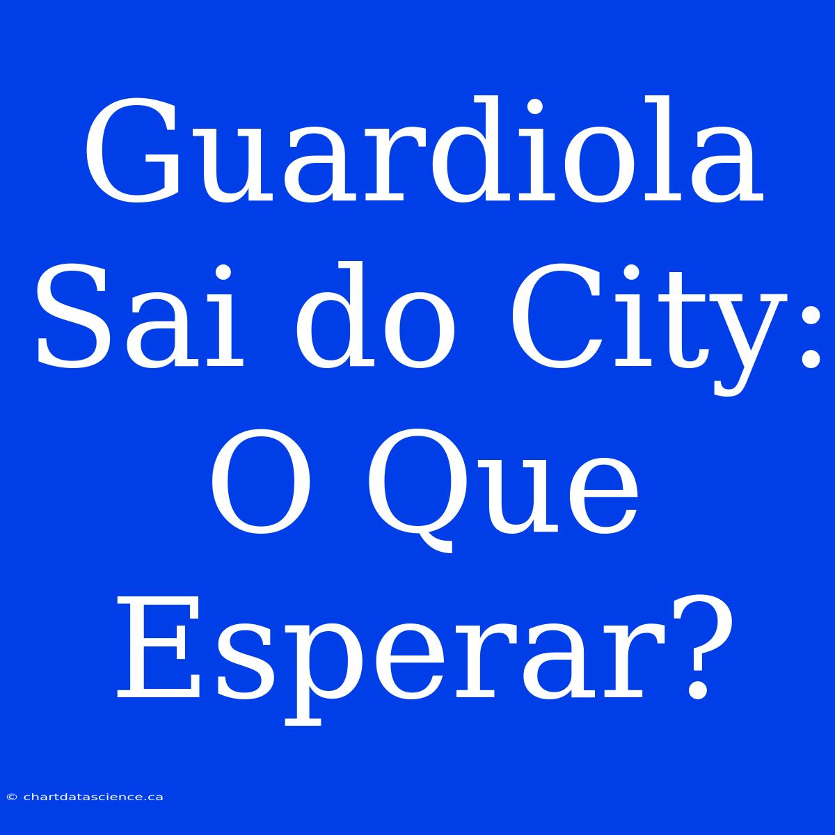 Guardiola Sai Do City: O Que Esperar?