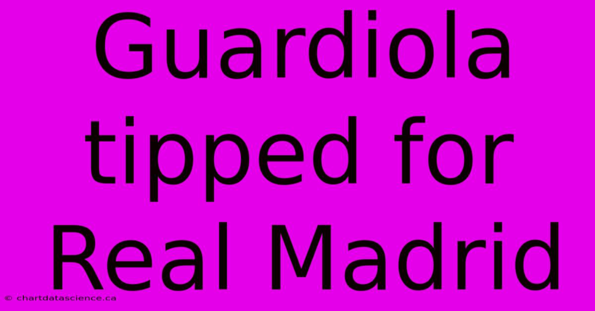 Guardiola Tipped For Real Madrid