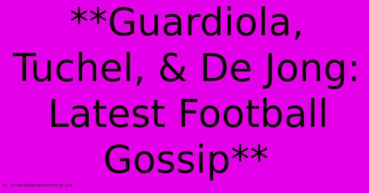 **Guardiola, Tuchel, & De Jong: Latest Football Gossip**