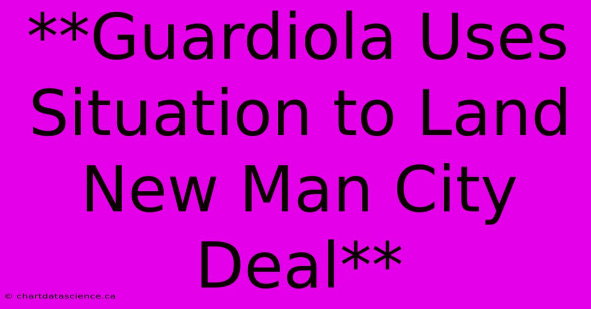 **Guardiola Uses Situation To Land New Man City Deal** 