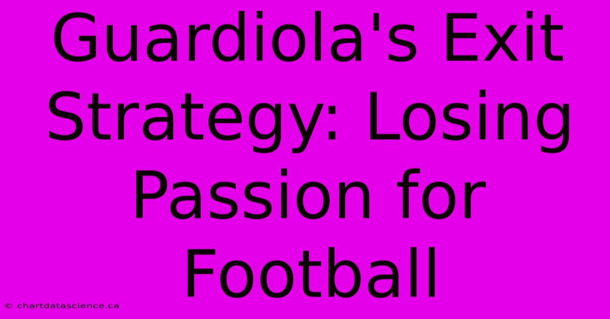 Guardiola's Exit Strategy: Losing Passion For Football