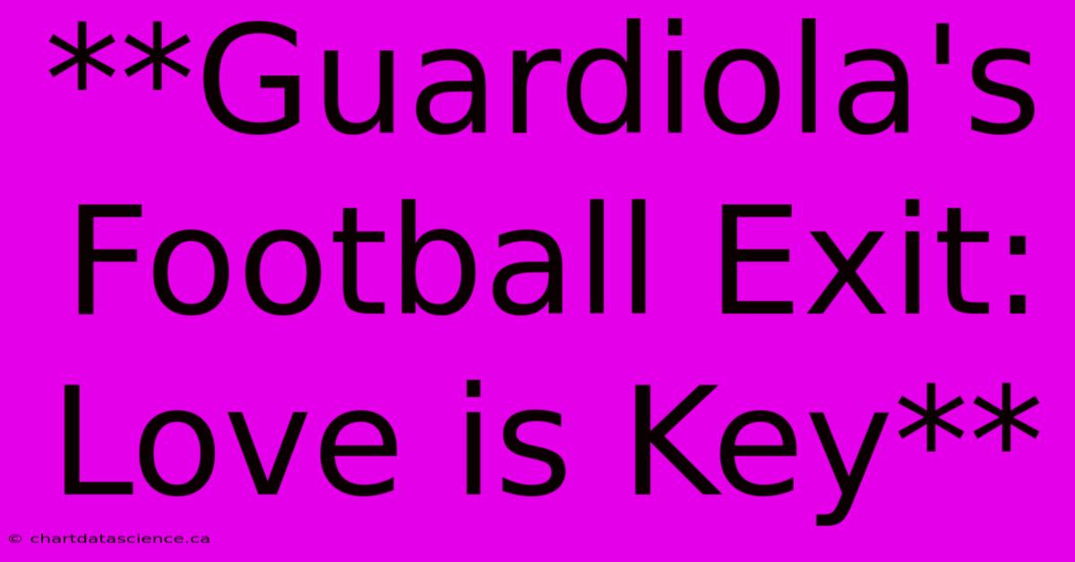 **Guardiola's Football Exit: Love Is Key**