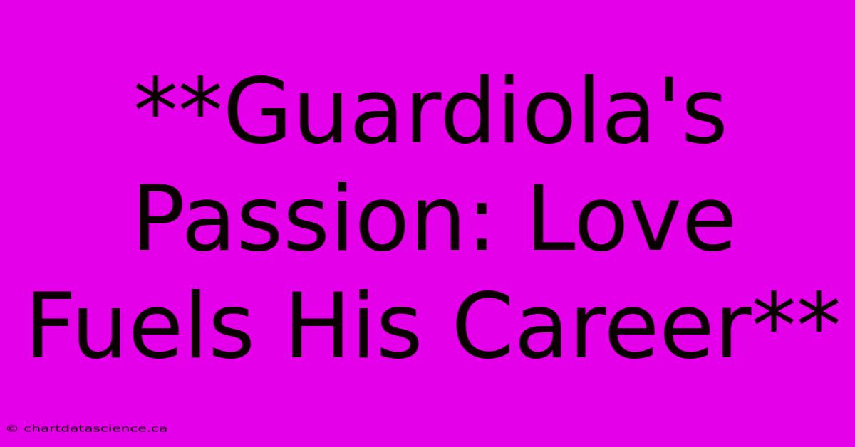 **Guardiola's Passion: Love Fuels His Career**