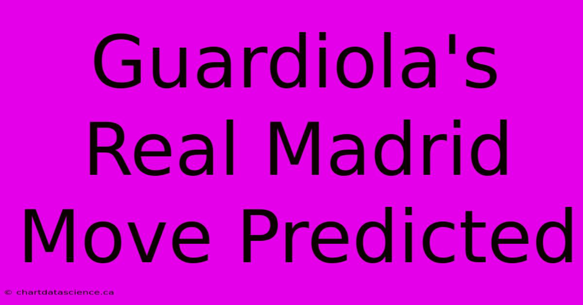 Guardiola's Real Madrid Move Predicted