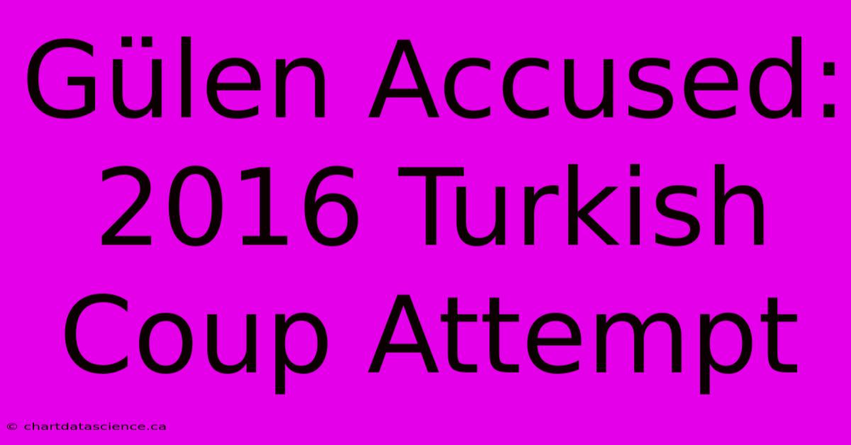 Gülen Accused: 2016 Turkish Coup Attempt