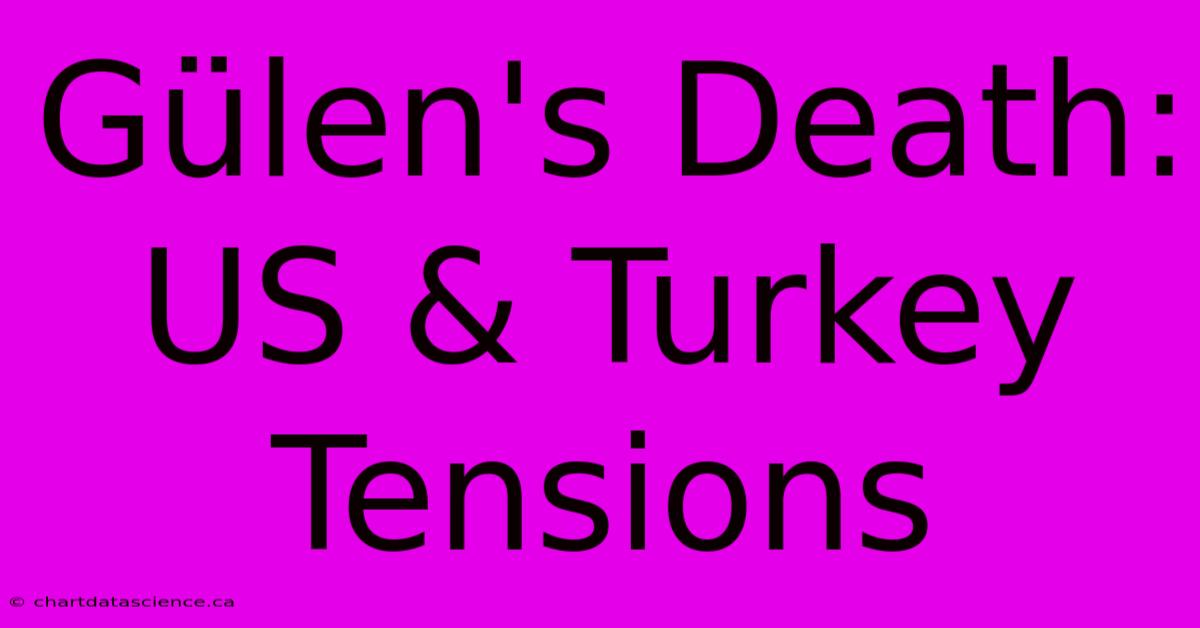 Gülen's Death: US & Turkey Tensions 