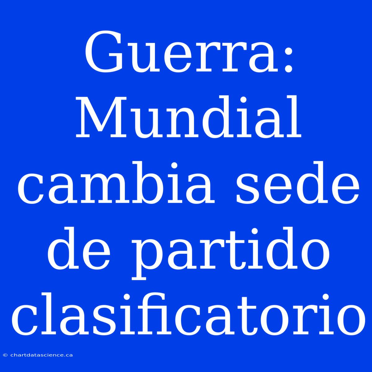 Guerra: Mundial Cambia Sede De Partido Clasificatorio