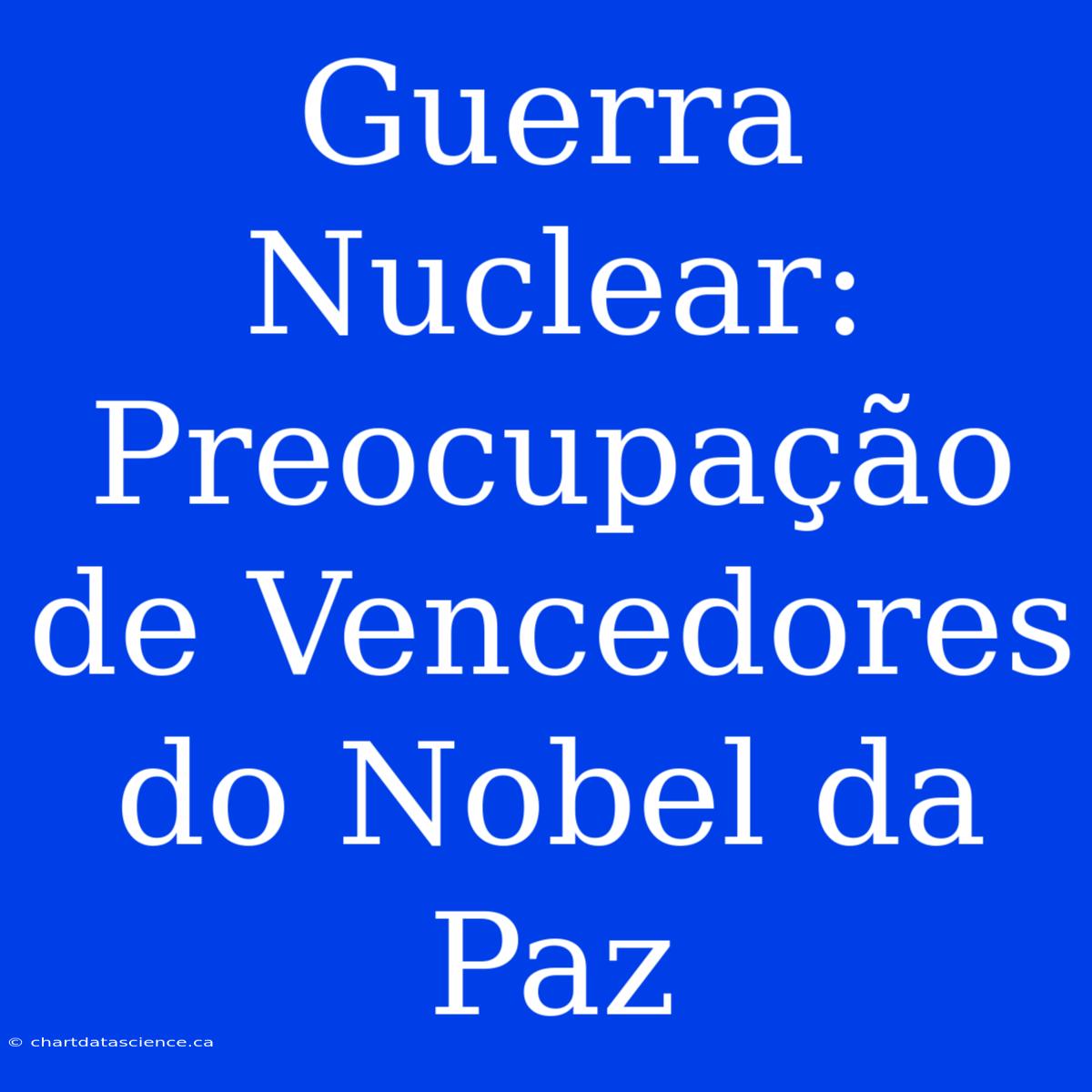 Guerra Nuclear: Preocupação De Vencedores Do Nobel Da Paz