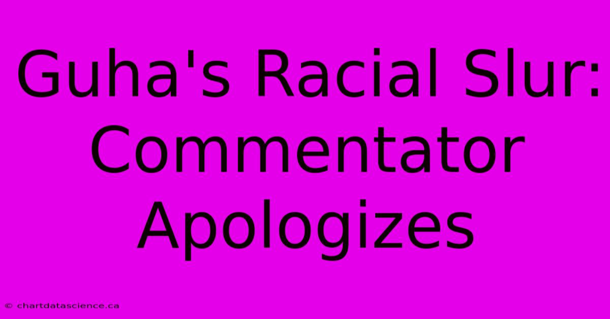 Guha's Racial Slur: Commentator Apologizes