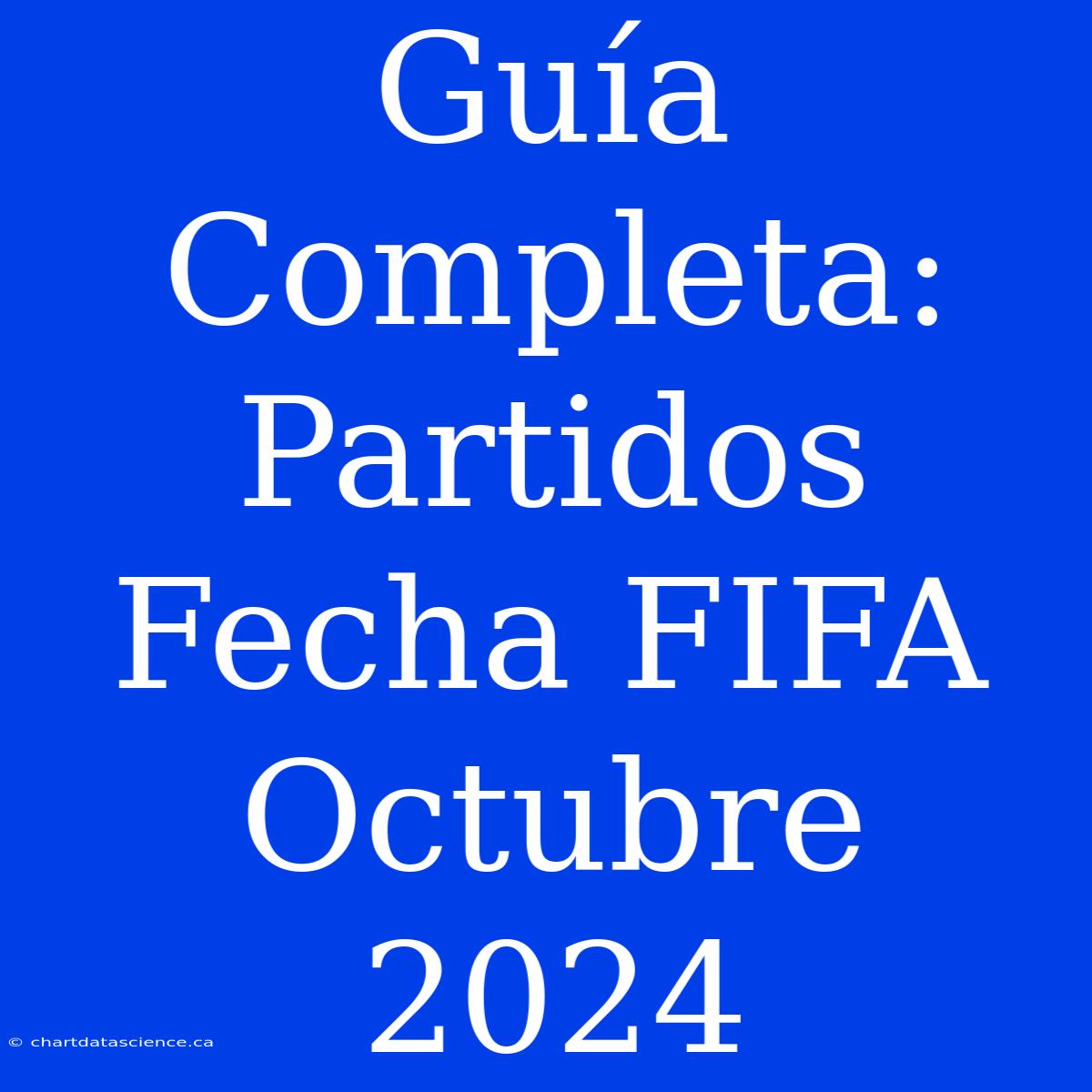 Guía Completa: Partidos Fecha FIFA Octubre 2024