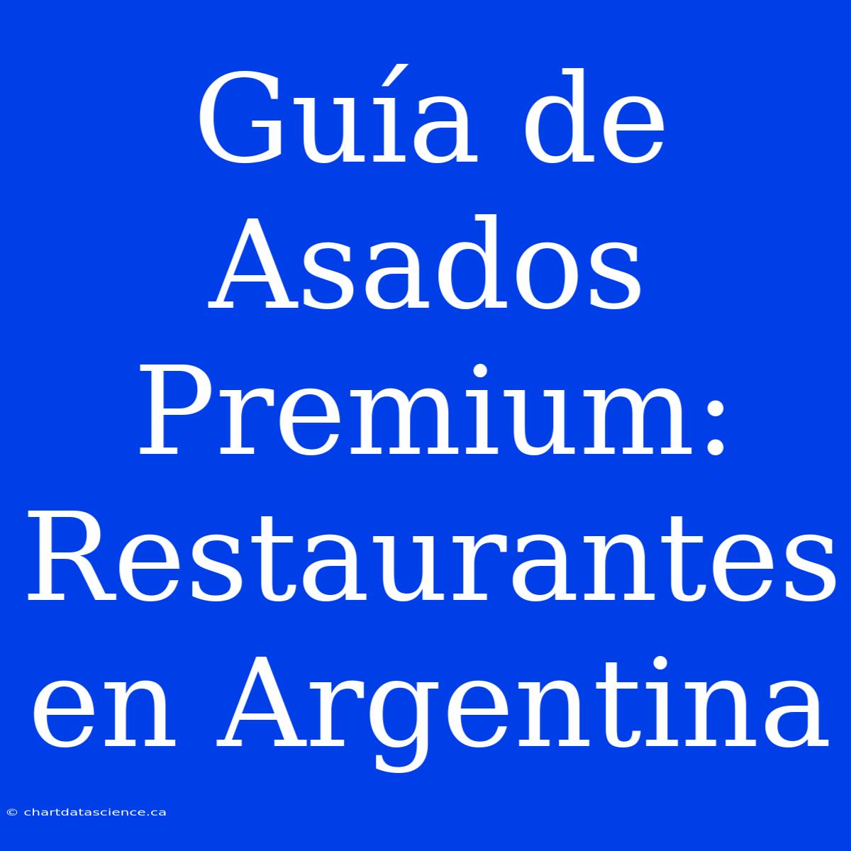 Guía De Asados Premium: Restaurantes En Argentina