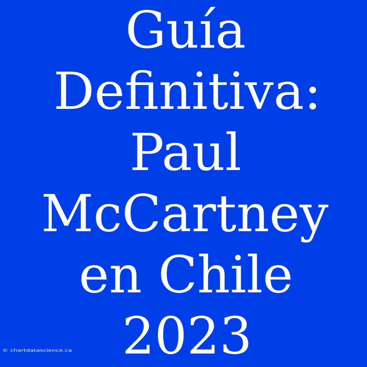 Guía Definitiva: Paul McCartney En Chile 2023