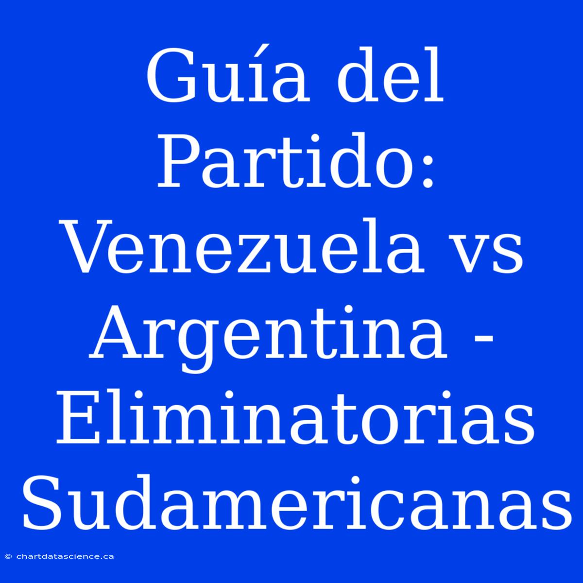 Guía Del Partido: Venezuela Vs Argentina - Eliminatorias Sudamericanas