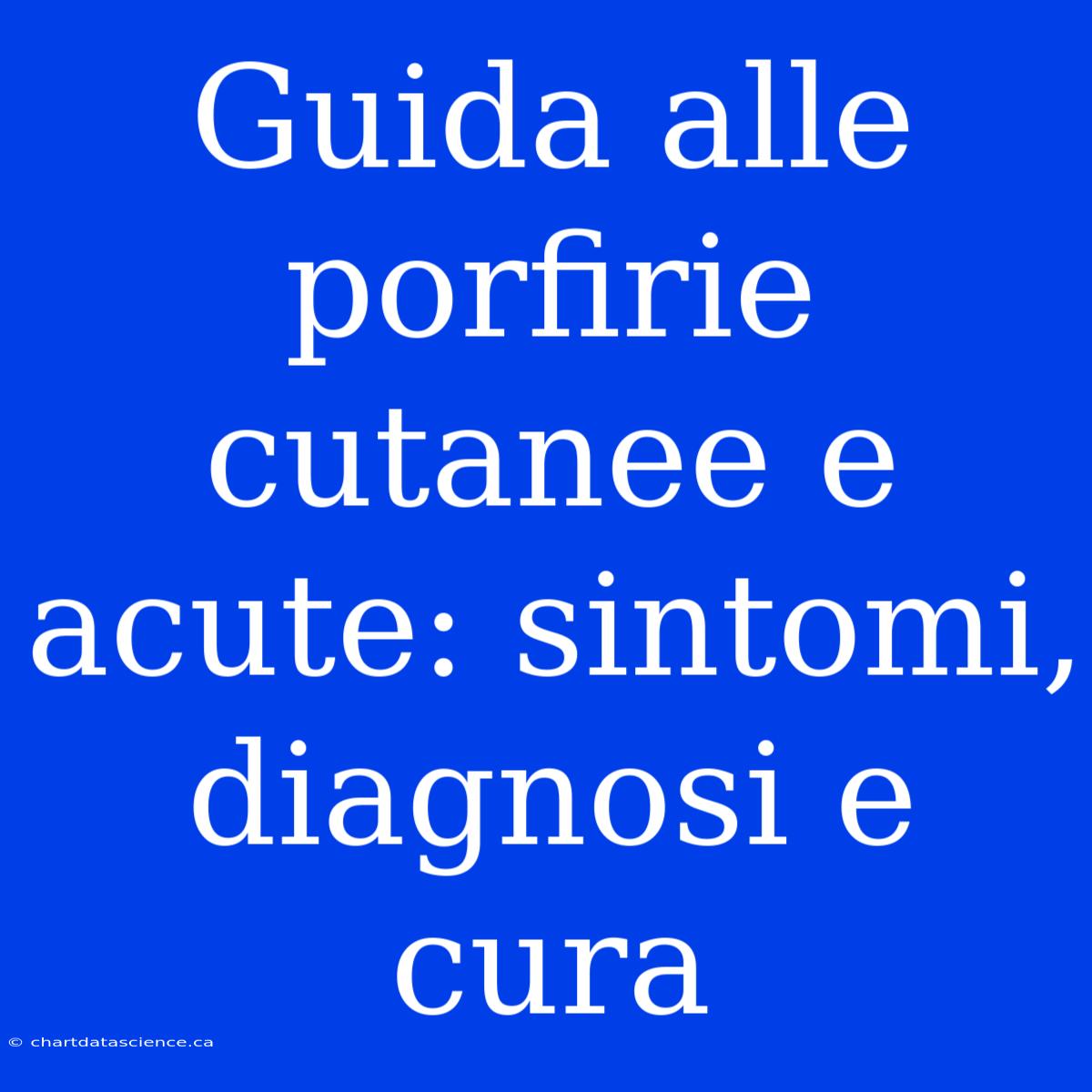 Guida Alle Porfirie Cutanee E Acute: Sintomi, Diagnosi E Cura