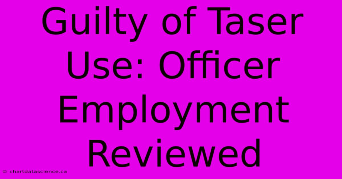 Guilty Of Taser Use: Officer Employment Reviewed