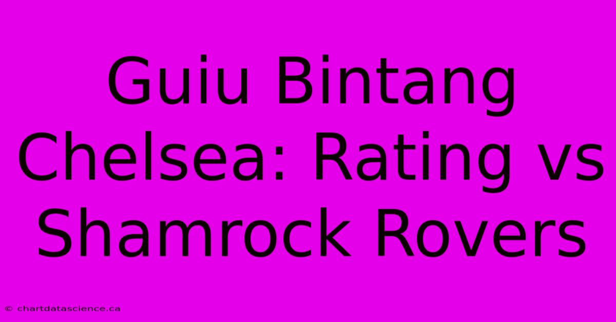 Guiu Bintang Chelsea: Rating Vs Shamrock Rovers