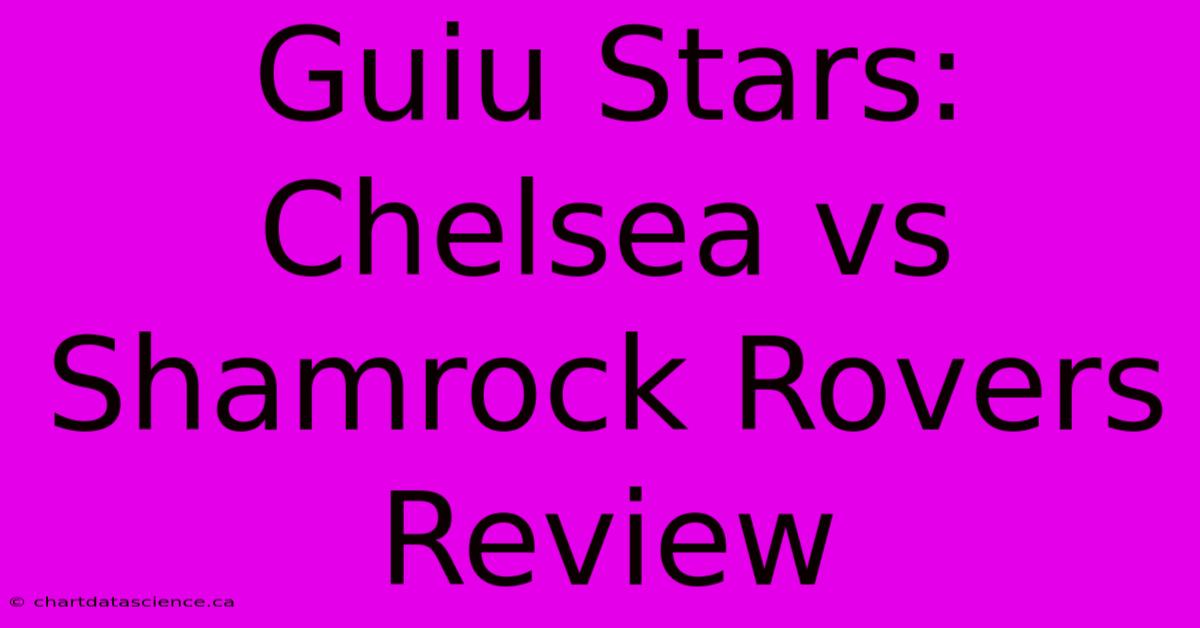 Guiu Stars: Chelsea Vs Shamrock Rovers Review