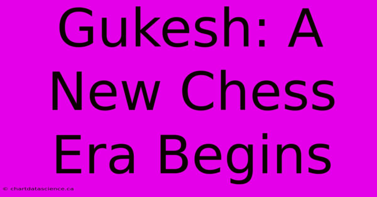 Gukesh: A New Chess Era Begins