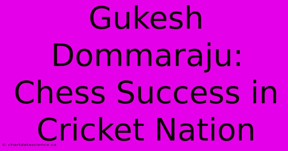 Gukesh Dommaraju: Chess Success In Cricket Nation