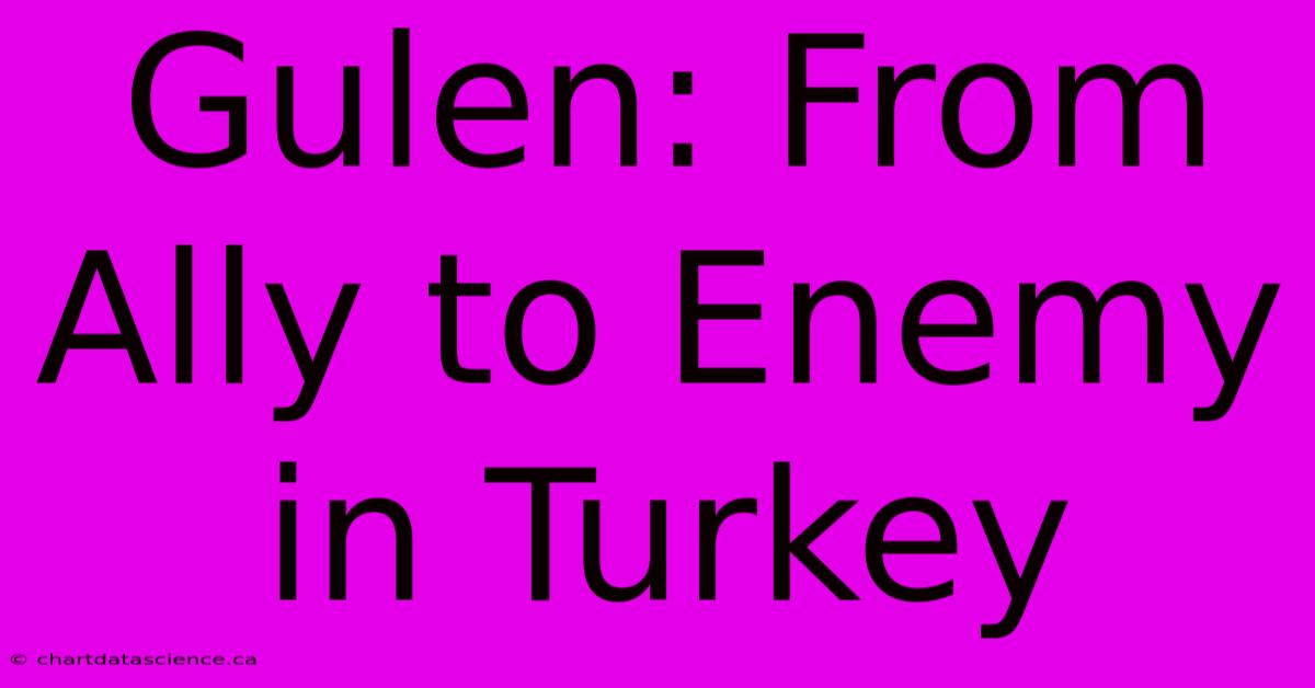 Gulen: From Ally To Enemy In Turkey