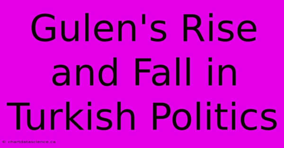 Gulen's Rise And Fall In Turkish Politics