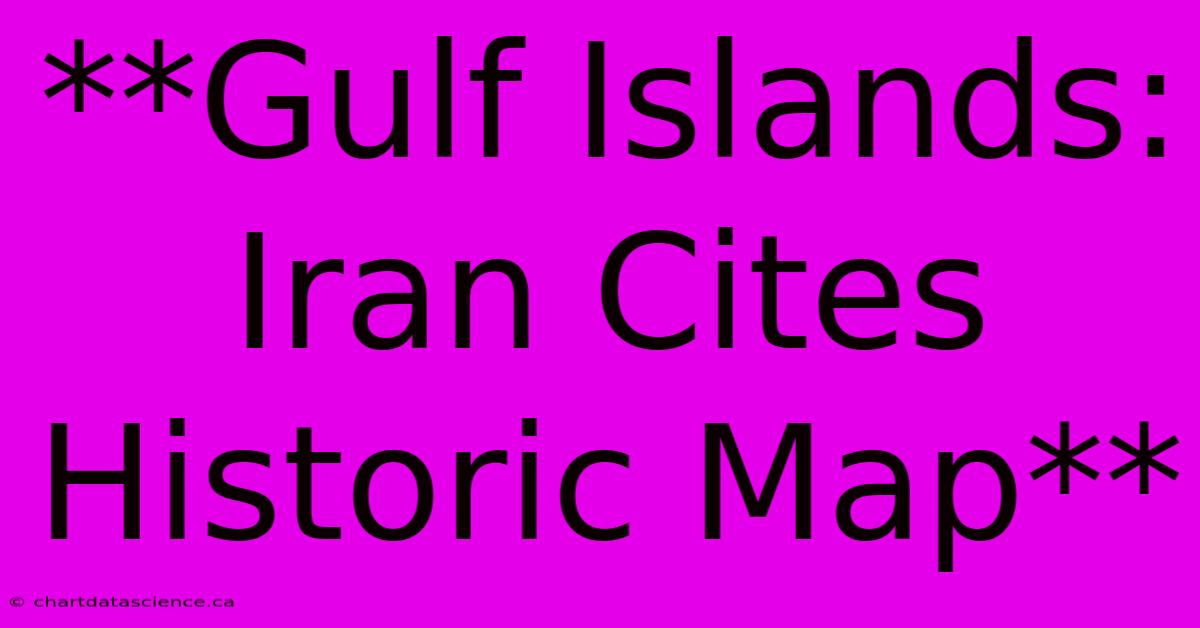 **Gulf Islands: Iran Cites Historic Map** 