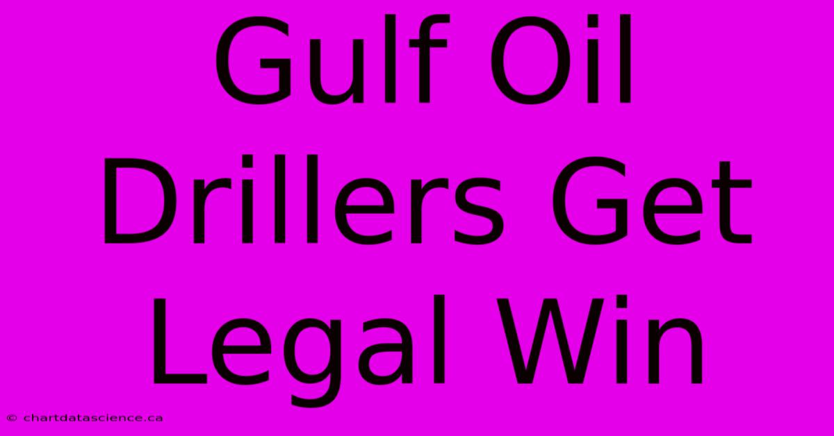 Gulf Oil Drillers Get Legal Win