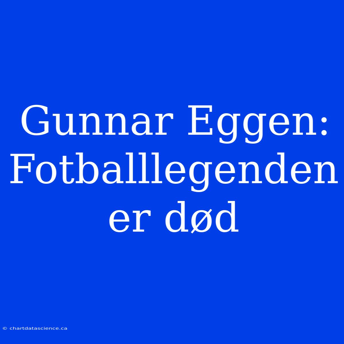 Gunnar Eggen: Fotballlegenden Er Død