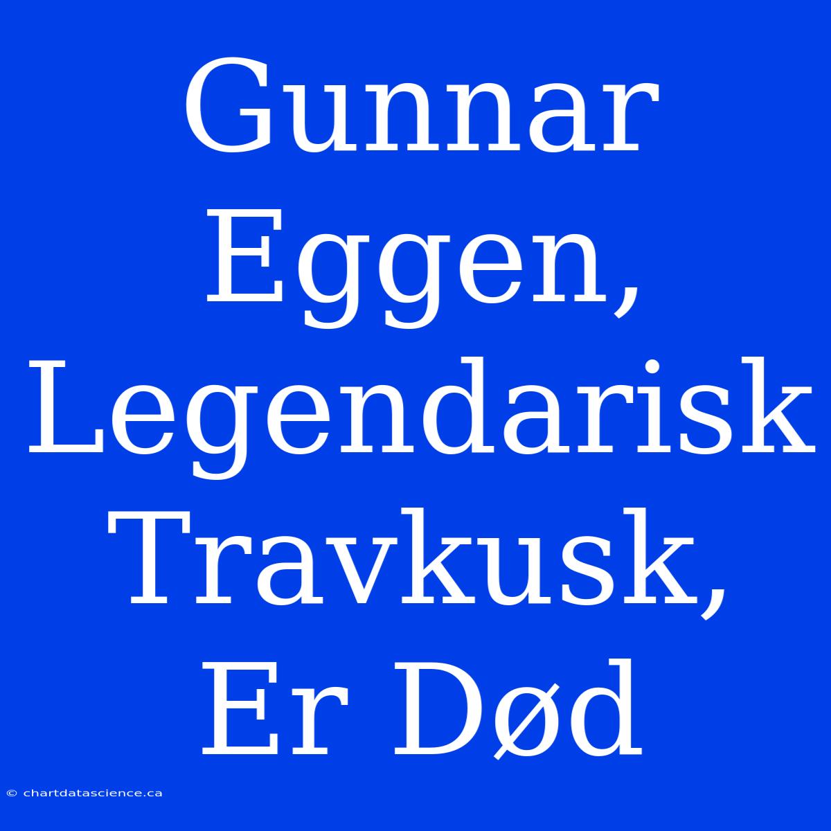 Gunnar Eggen, Legendarisk Travkusk, Er Død