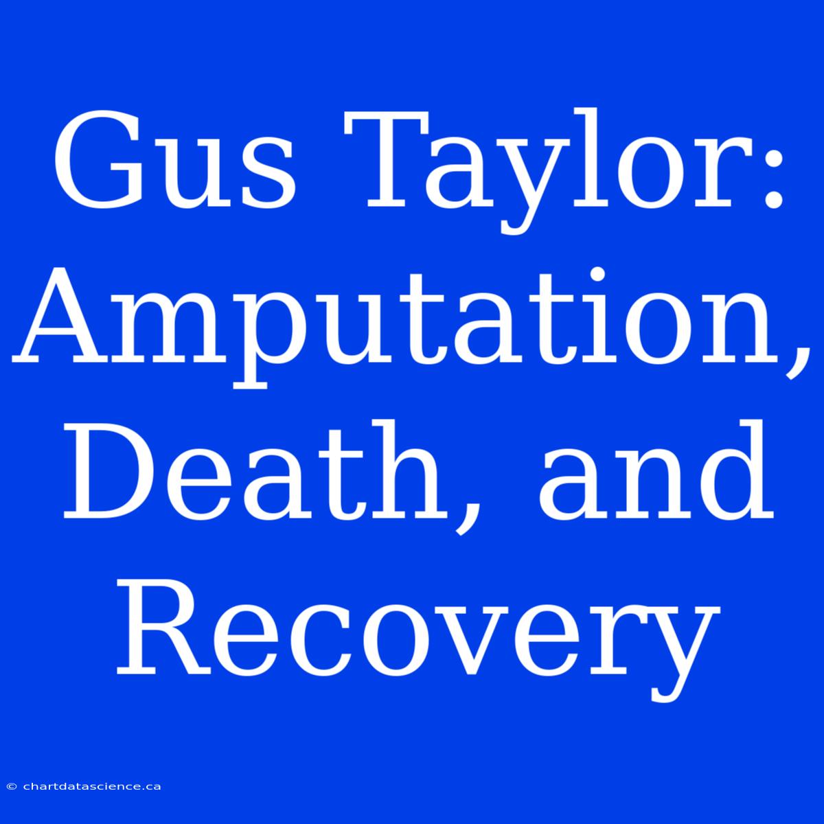 Gus Taylor: Amputation, Death, And Recovery