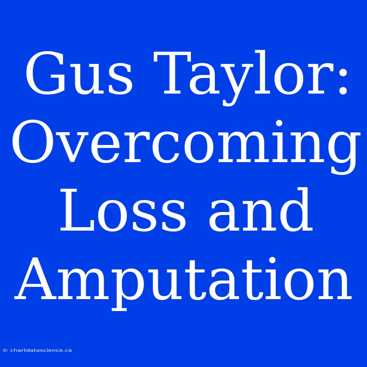 Gus Taylor: Overcoming Loss And Amputation