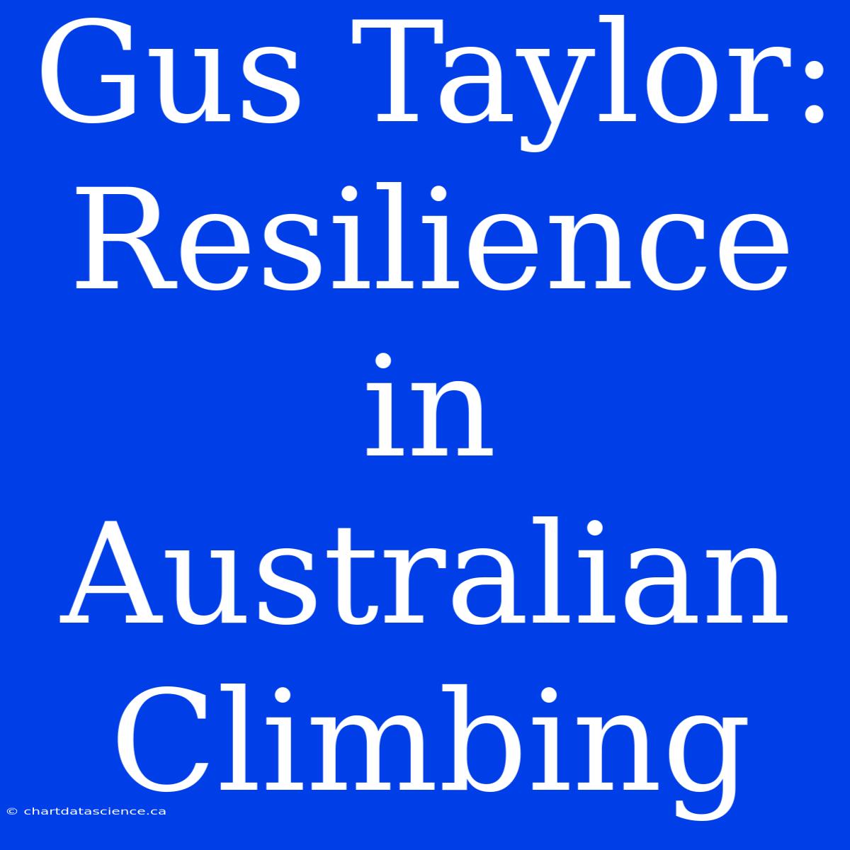 Gus Taylor: Resilience In Australian Climbing