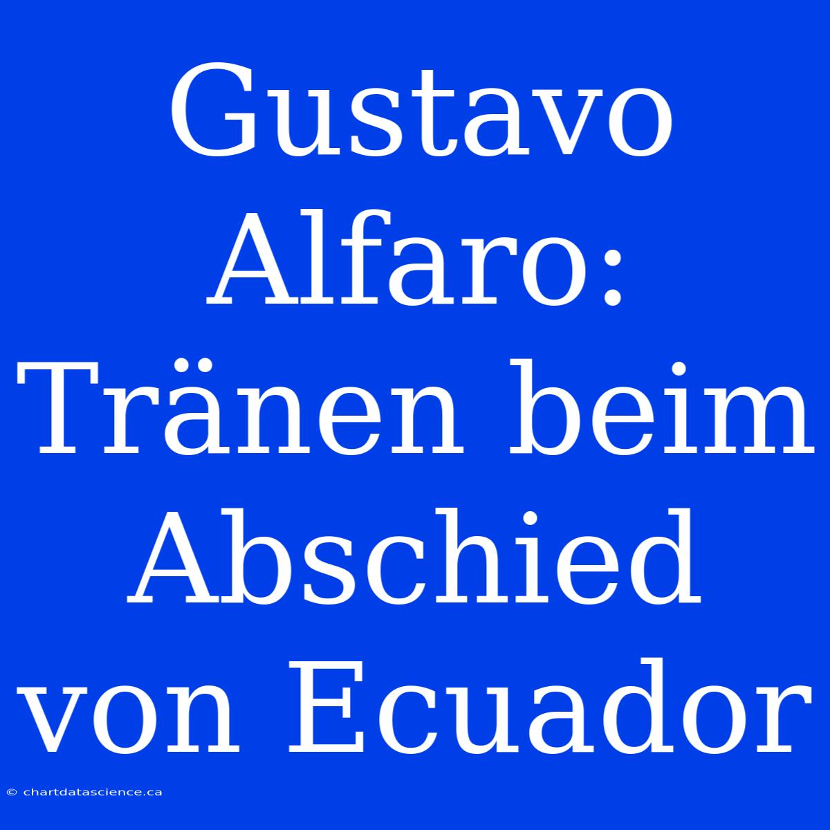 Gustavo Alfaro: Tränen Beim Abschied Von Ecuador