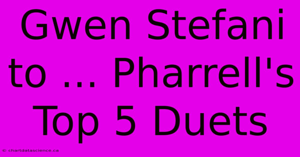 Gwen Stefani To ... Pharrell's Top 5 Duets