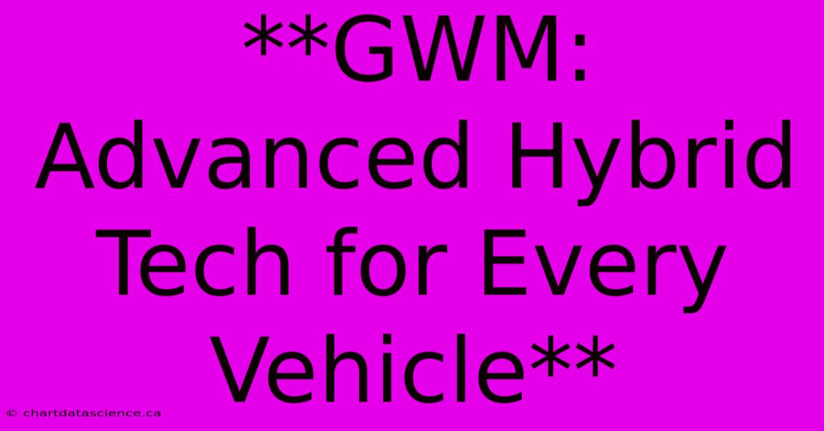 **GWM: Advanced Hybrid Tech For Every Vehicle**