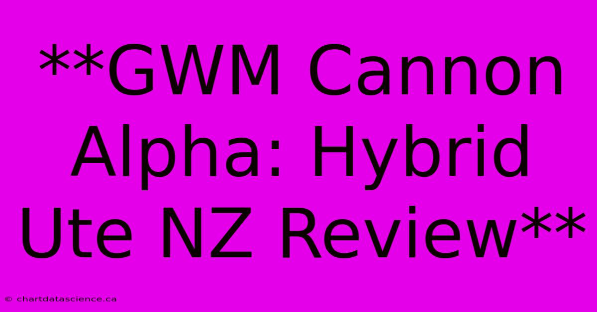 **GWM Cannon Alpha: Hybrid Ute NZ Review**