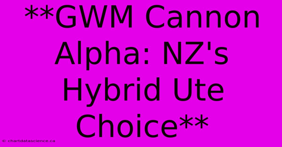 **GWM Cannon Alpha: NZ's Hybrid Ute Choice**