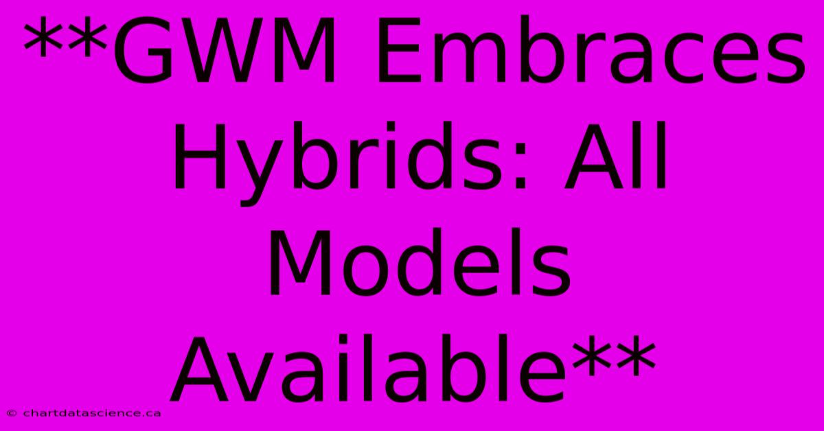 **GWM Embraces Hybrids: All Models Available**