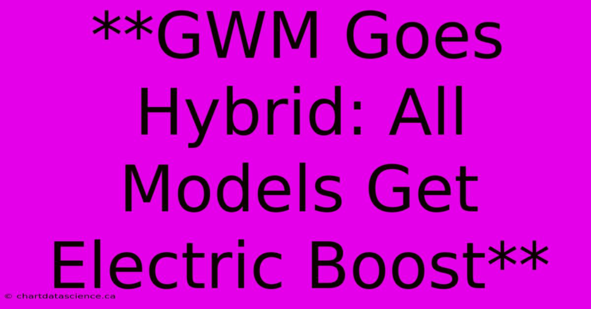 **GWM Goes Hybrid: All Models Get Electric Boost**