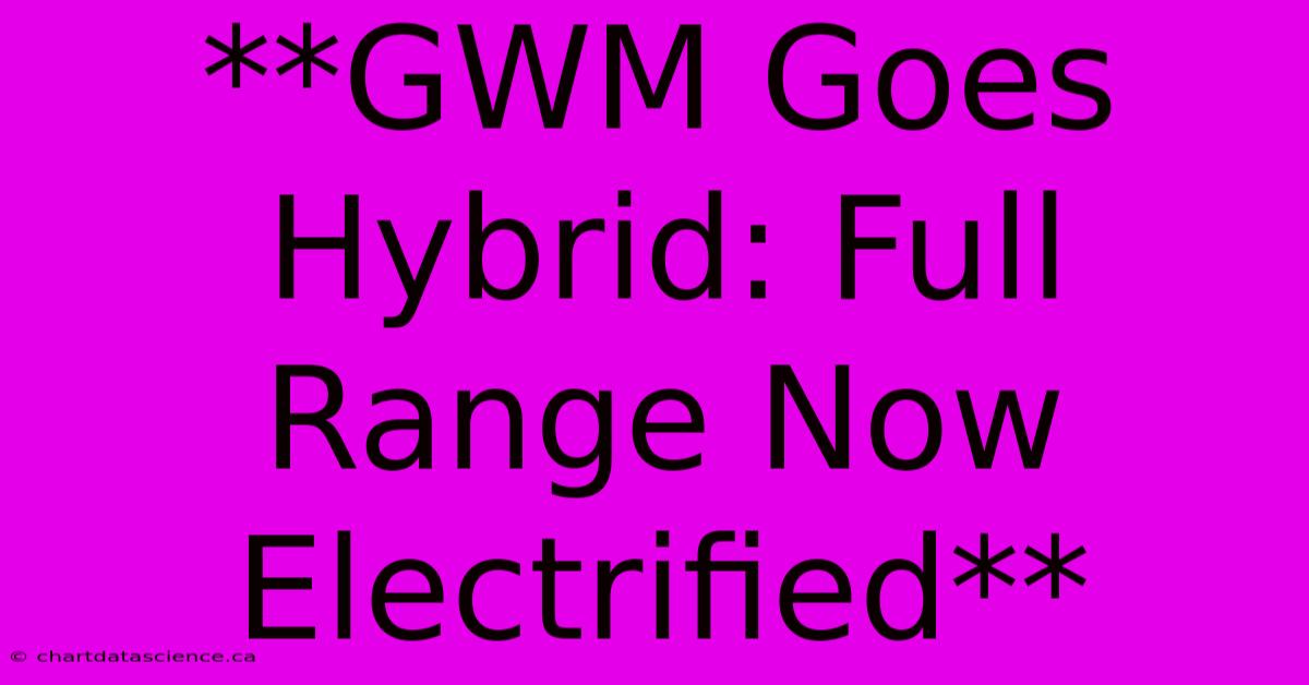 **GWM Goes Hybrid: Full Range Now Electrified**