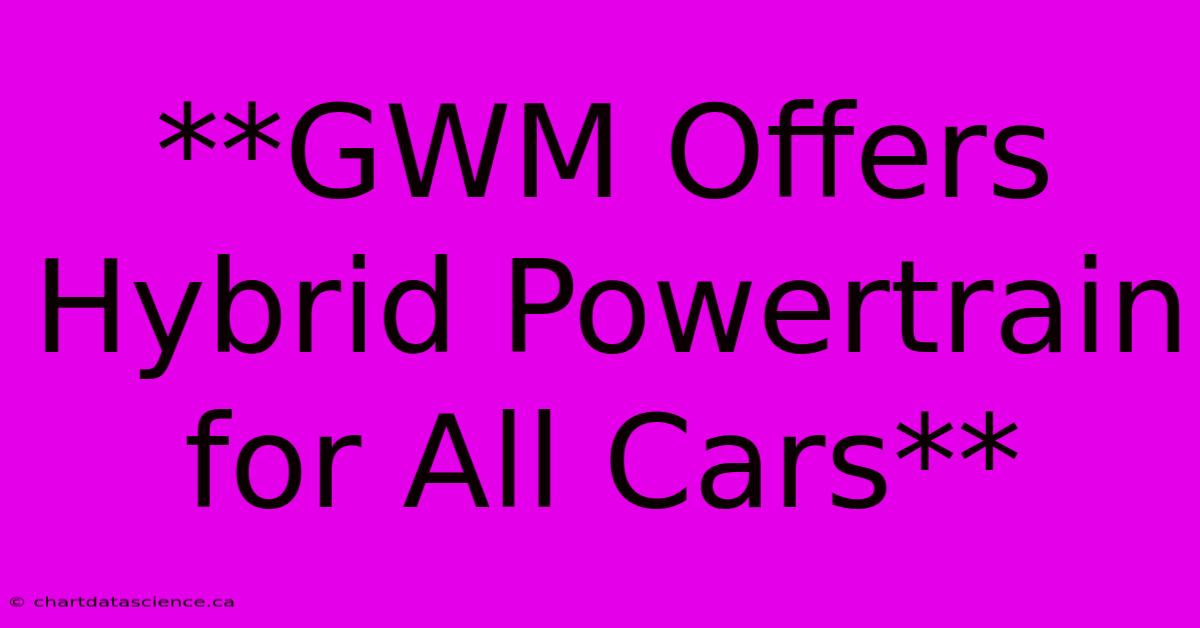 **GWM Offers Hybrid Powertrain For All Cars**