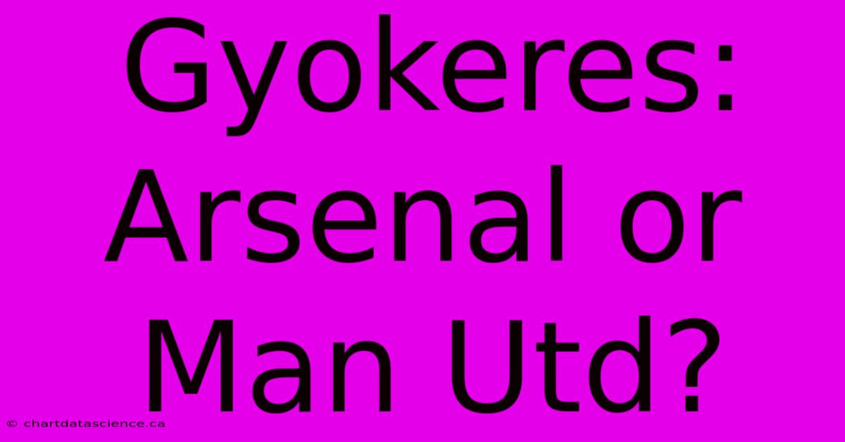 Gyokeres: Arsenal Or Man Utd?