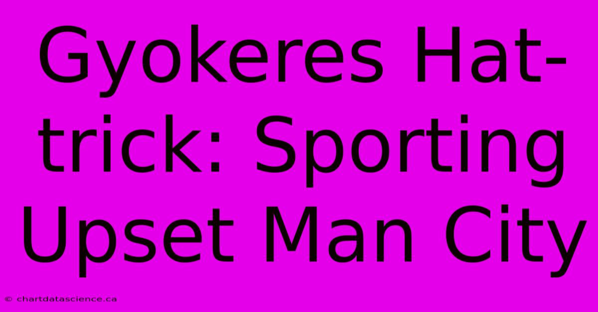 Gyokeres Hat-trick: Sporting Upset Man City 